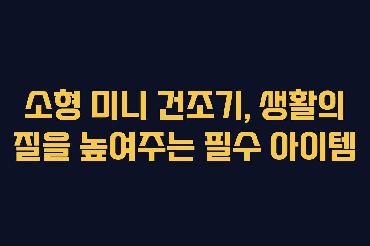 소형 미니 건조기, 생활의 질을 높여주는 필수 아이템