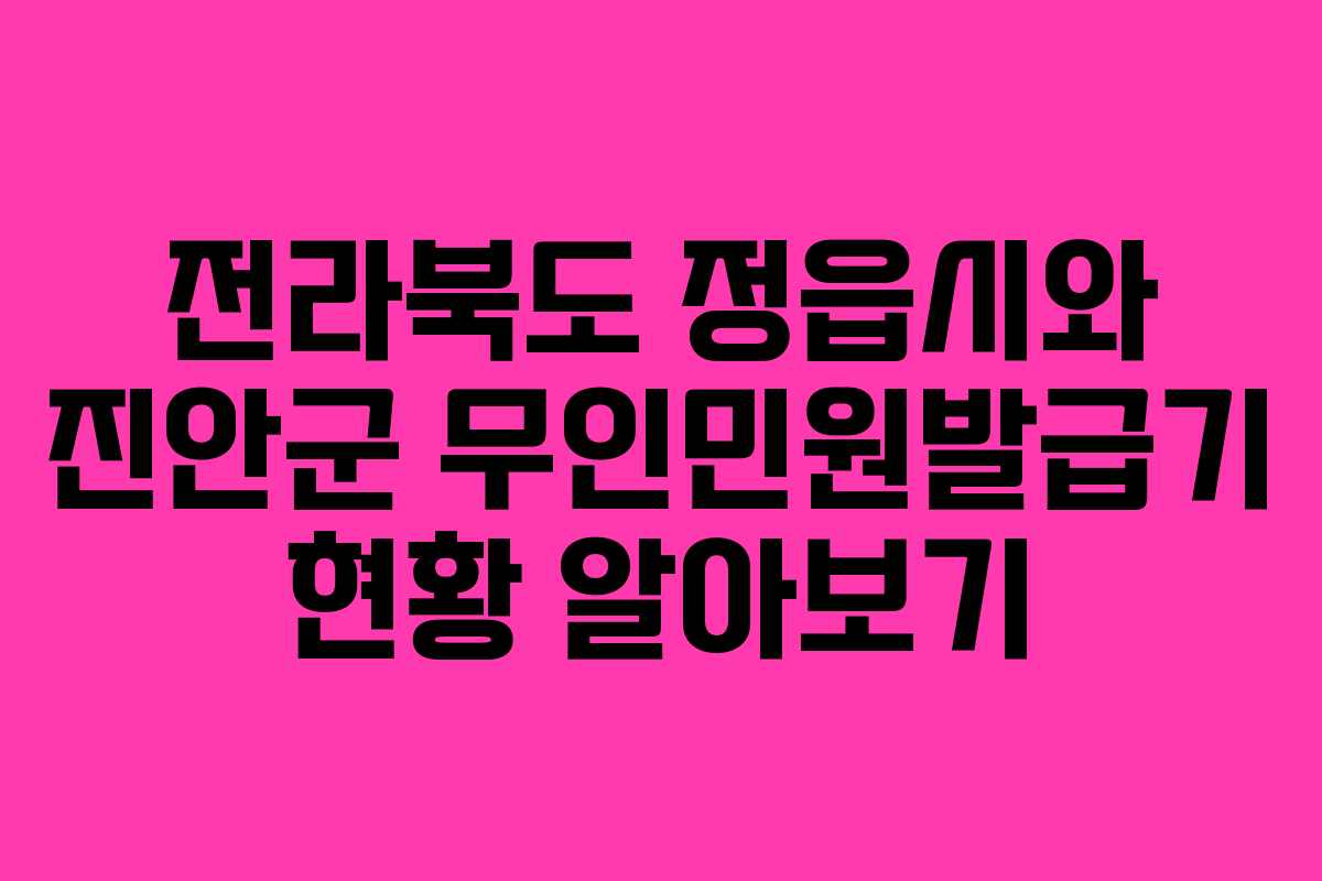 전라북도 정읍시와 진안군 무인민원발급기 현황 알아보기