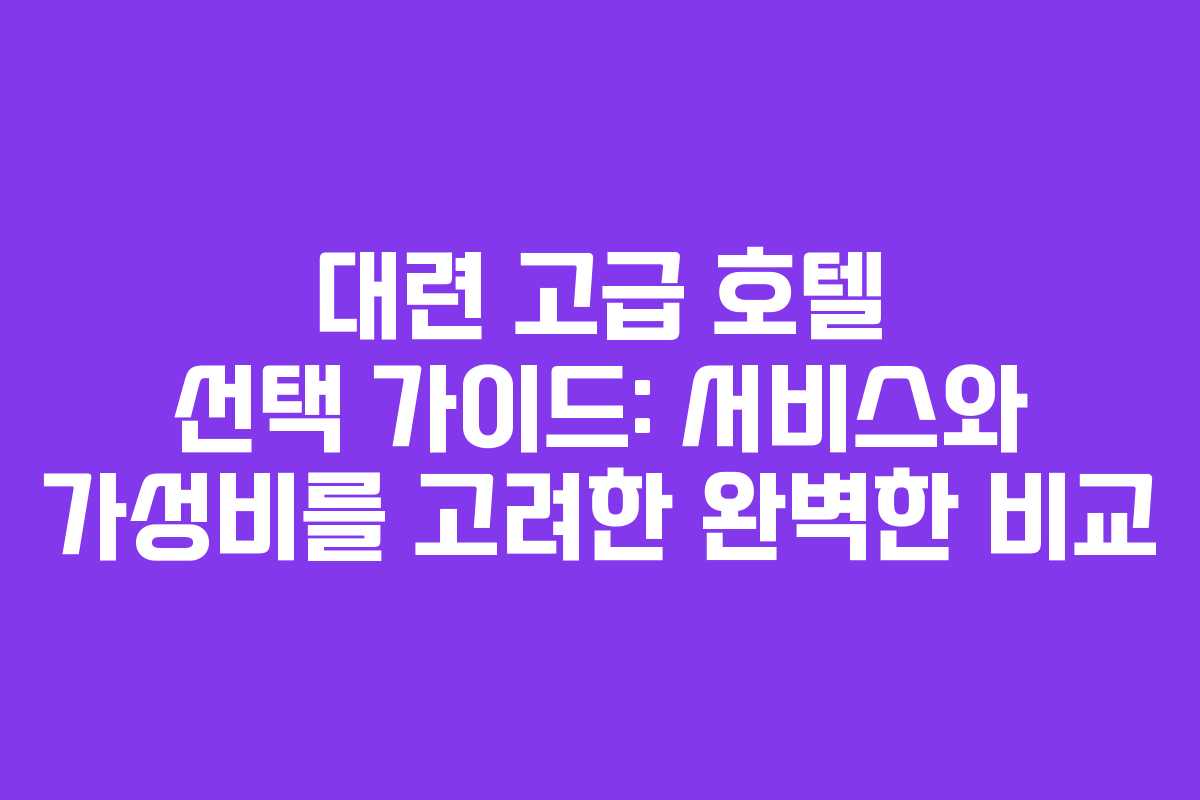 대련 고급 호텔 선택 가이드: 서비스와 가성비를 고려한 완벽한 비교