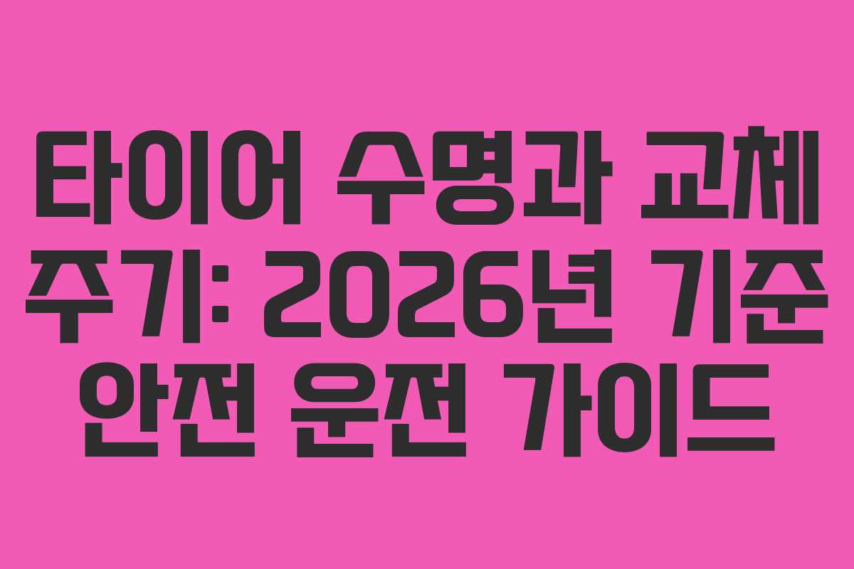 타이어 수명과 교체 주기: 2026년 기준 안전 운전 가이드