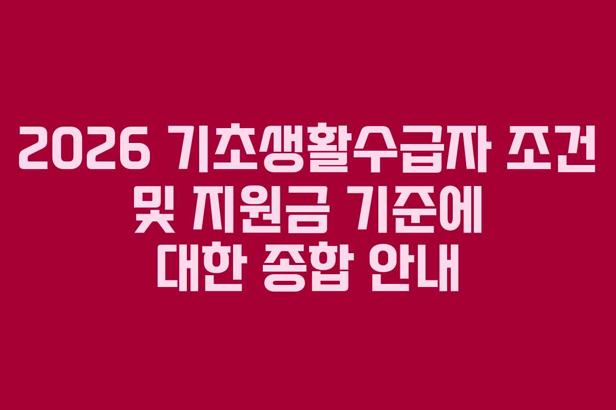 2026 기초생활수급자 조건 및 지원금 기준에 대한 종합 안내