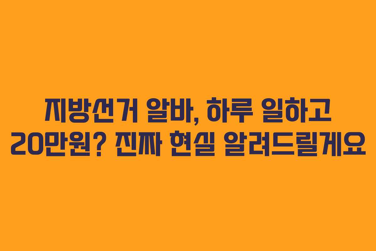 지방선거 알바, 하루 일하고 20만원? 진짜 현실 알려드릴게요