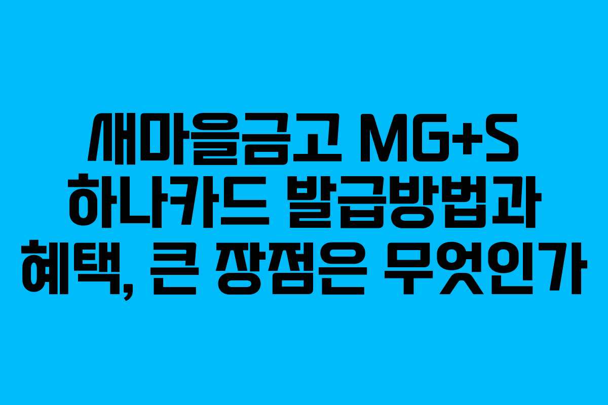 새마을금고 MG+S 하나카드 발급방법과 혜택, 큰 장점은 무엇인가