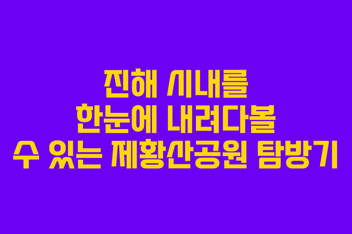 진해 시내를 한눈에 내려다볼 수 있는 제황산공원 탐방기