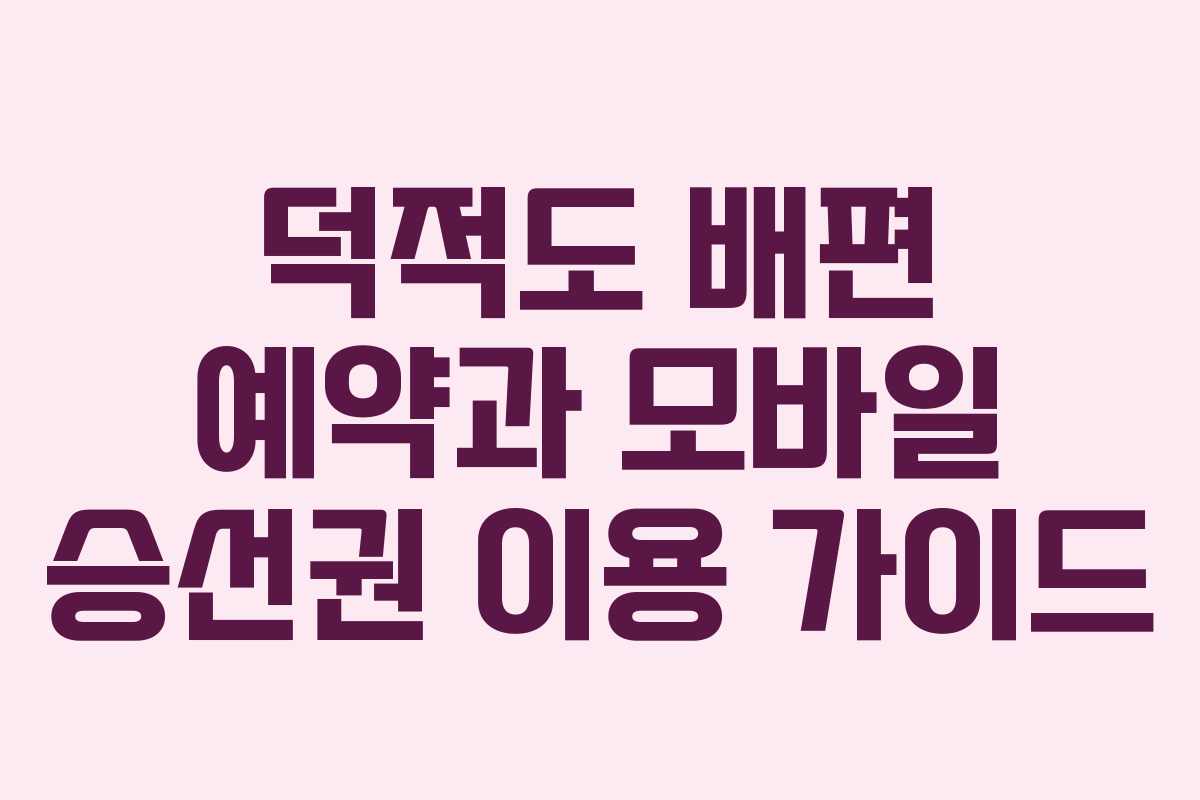 덕적도 배편 예약과 모바일 승선권 이용 가이드