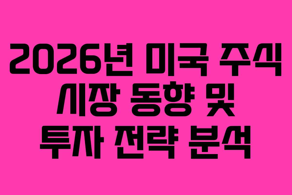 2026년 미국 주식 시장 동향 및 투자 전략 분석