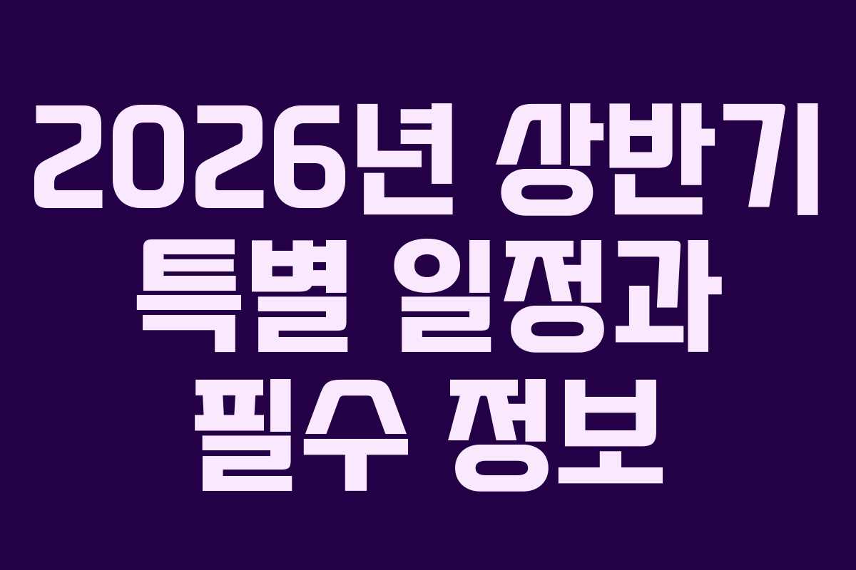 2026년 상반기 특별 일정과 필수 정보