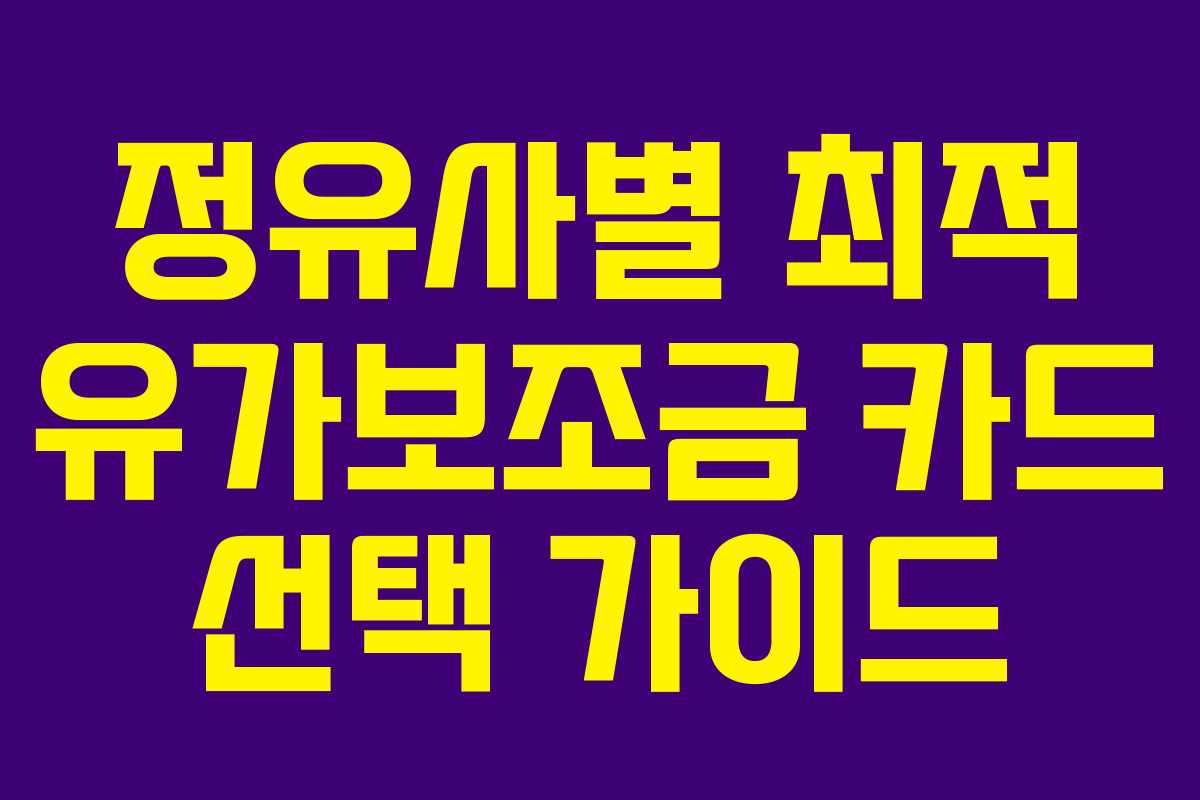 정유사별 최적 유가보조금 카드 선택 가이드
