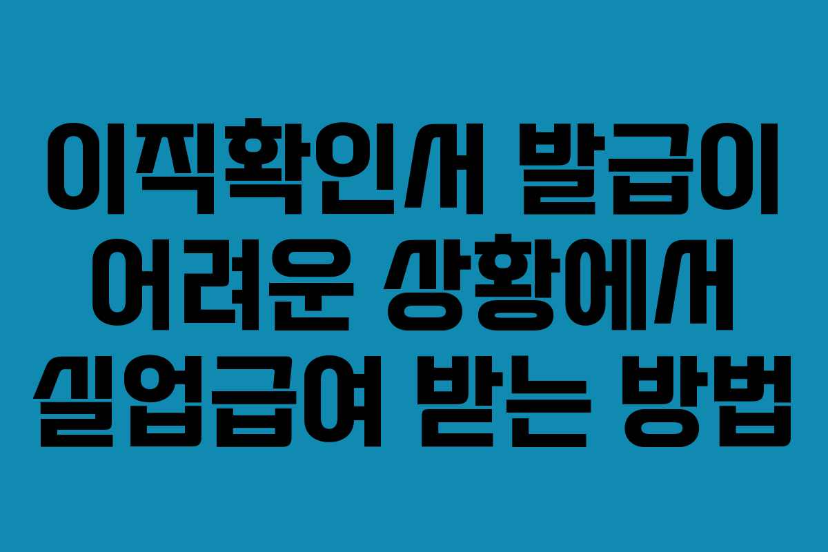 이직확인서 발급이 어려운 상황에서 실업급여 받는 방법