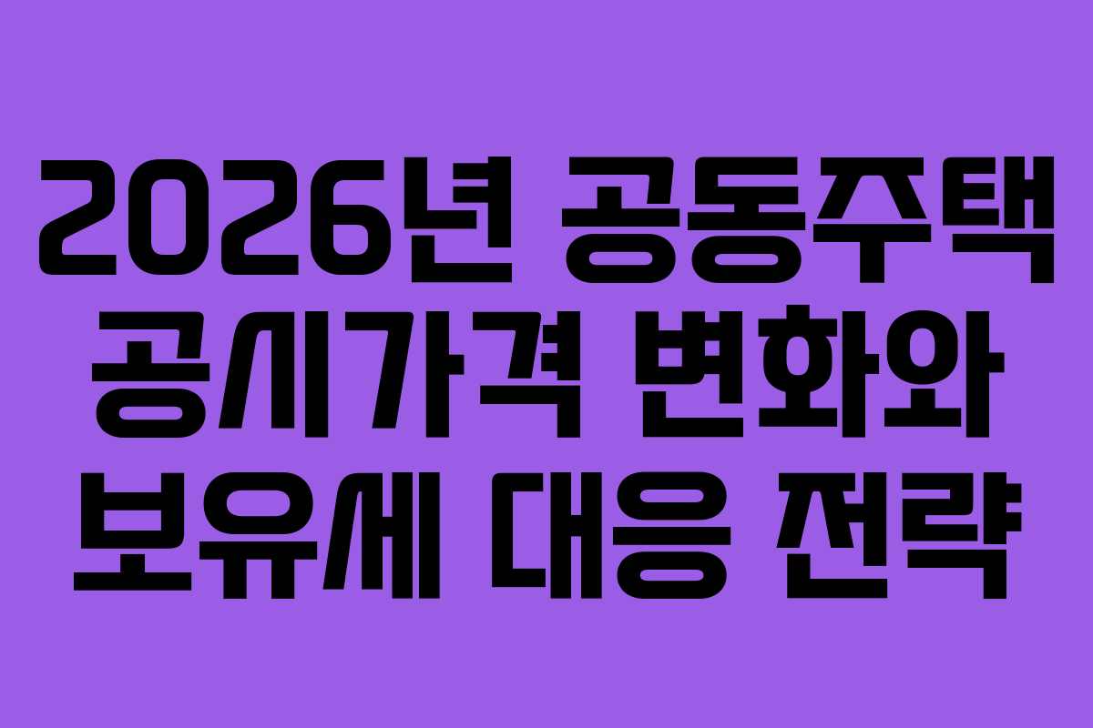 2026년 공동주택 공시가격 변화와 보유세 대응 전략