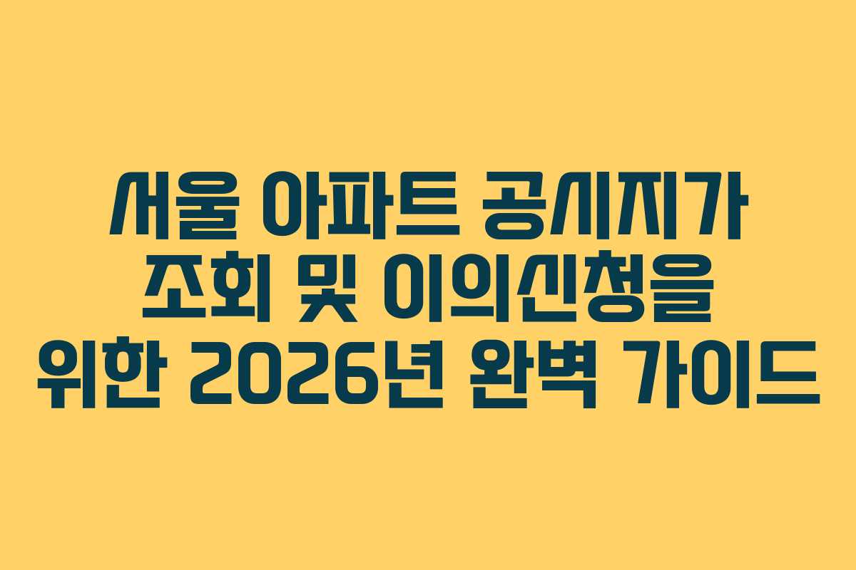 서울 아파트 공시지가 조회 및 이의신청을 위한 2026년 완벽 가이드