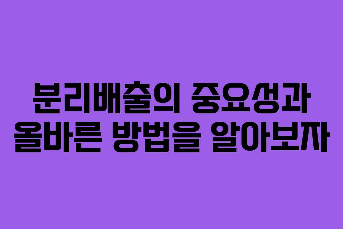 분리배출의 중요성과 올바른 방법을 알아보자