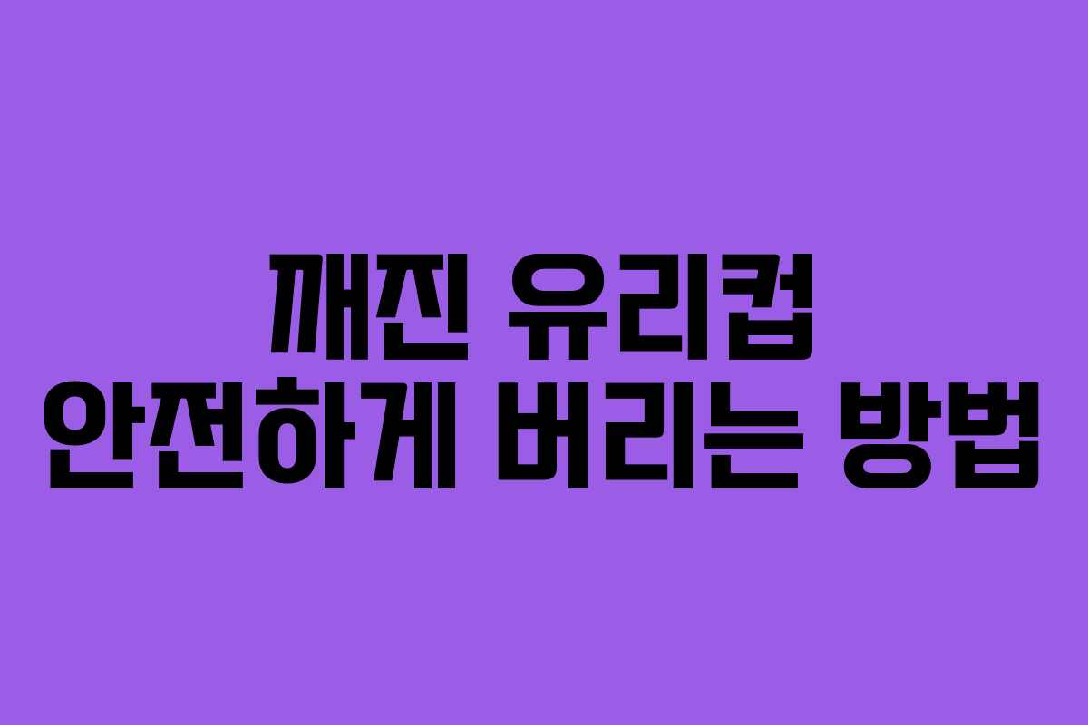 깨진 유리컵 안전하게 버리는 방법
