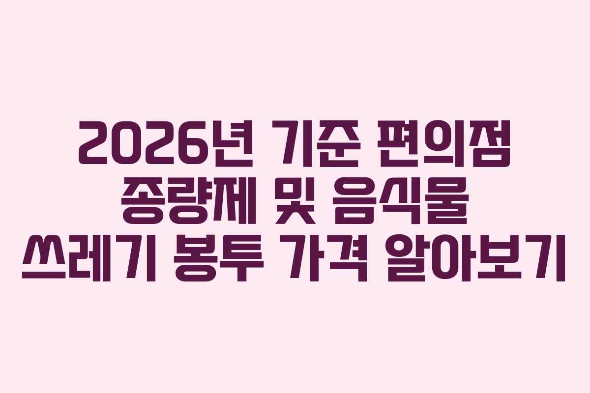 2026년 기준 편의점 종량제 및 음식물 쓰레기 봉투 가격 알아보기