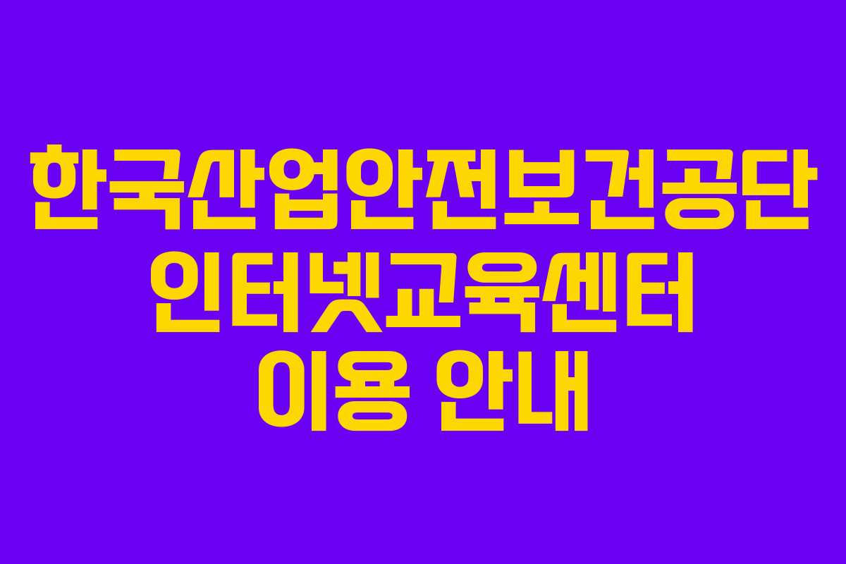 한국산업안전보건공단 인터넷교육센터 이용 안내