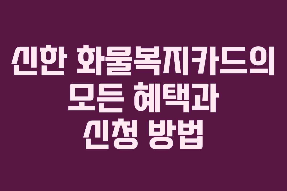 신한 화물복지카드의 모든 혜택과 신청 방법