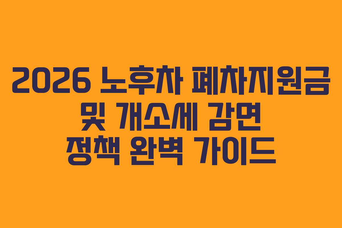 2026 노후차 폐차지원금 및 개소세 감면 정책 완벽 가이드