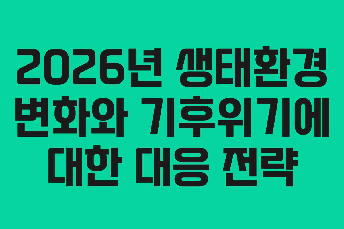 2026년 생태환경 변화와 기후위기에 대한 대응 전략