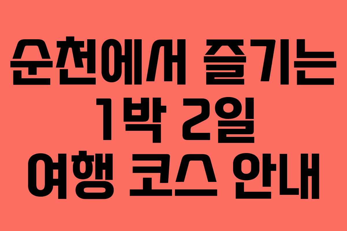 순천에서 즐기는 1박 2일 여행 코스 안내