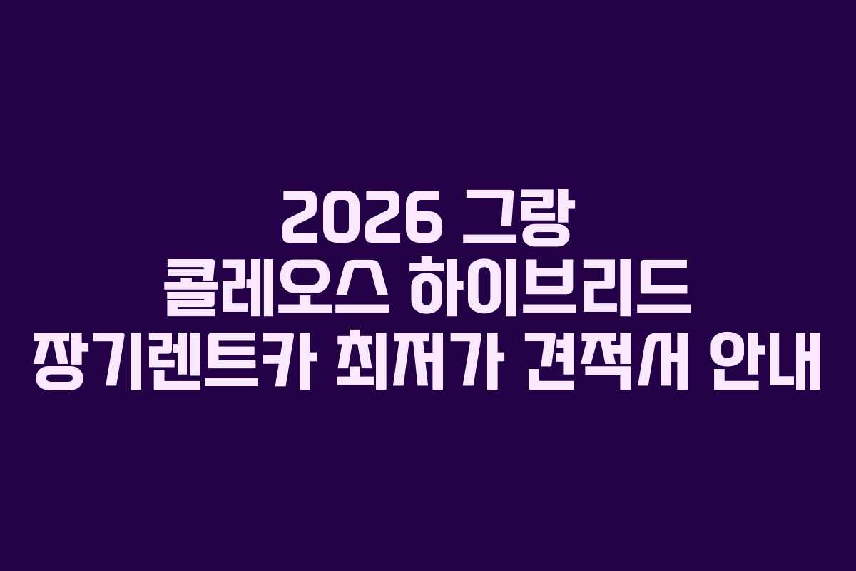 2026 그랑 콜레오스 하이브리드 장기렌트카 최저가 견적서 안내