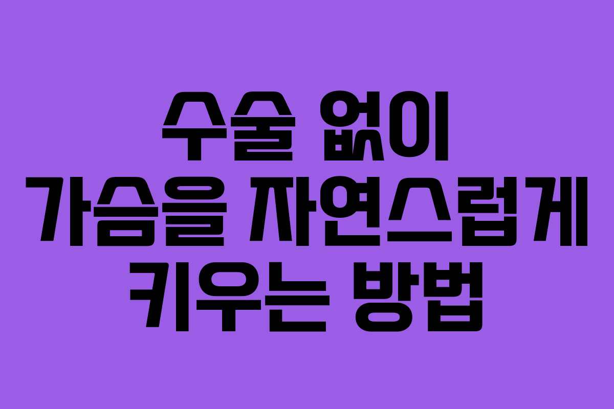 수술 없이 가슴을 자연스럽게 키우는 방법