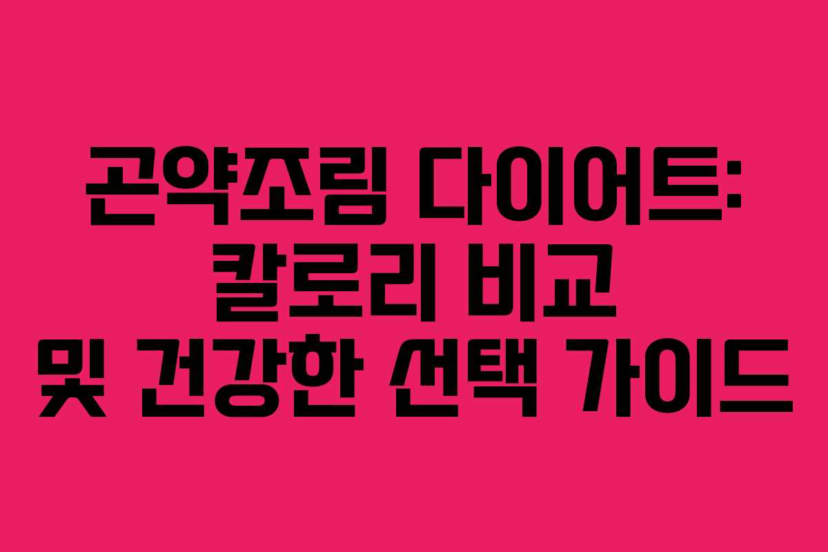 곤약조림 다이어트: 칼로리 비교 및 건강한 선택 가이드