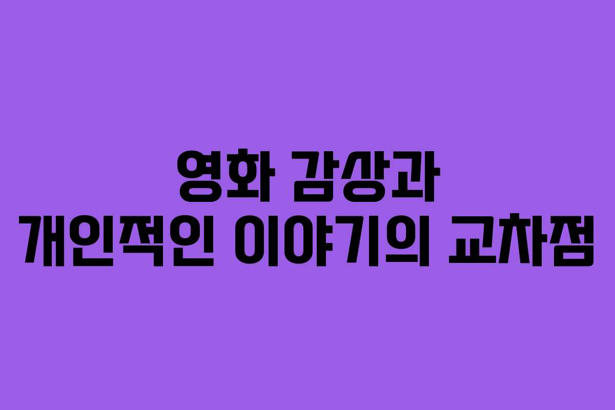 영화 감상과 개인적인 이야기의 교차점