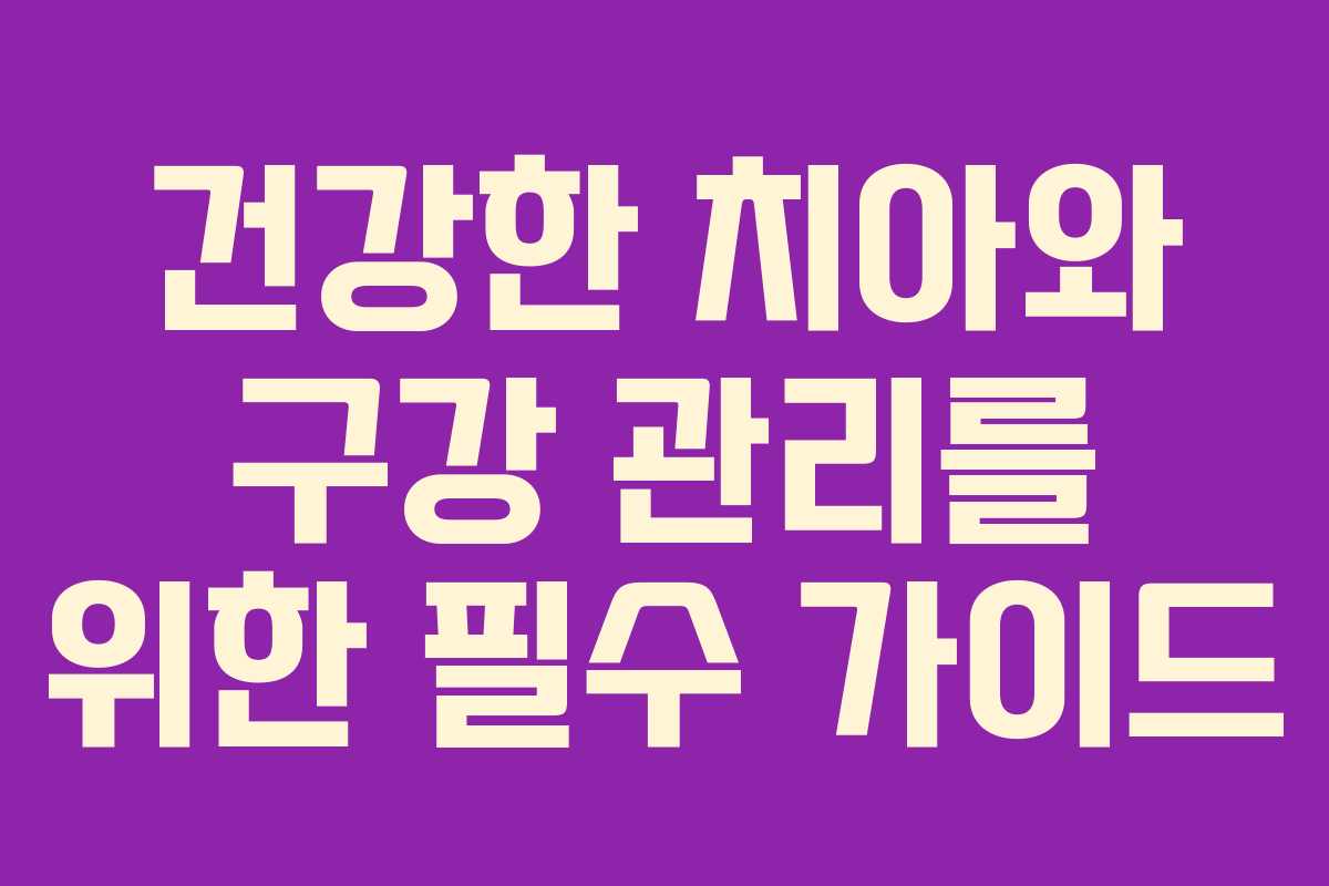 건강한 치아와 구강 관리를 위한 필수 가이드