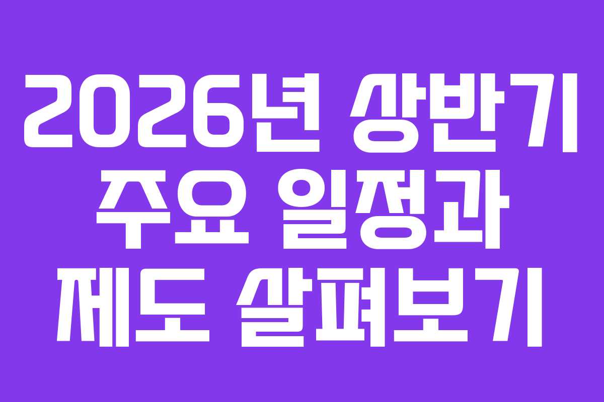 2026년 상반기 주요 일정과 제도 살펴보기