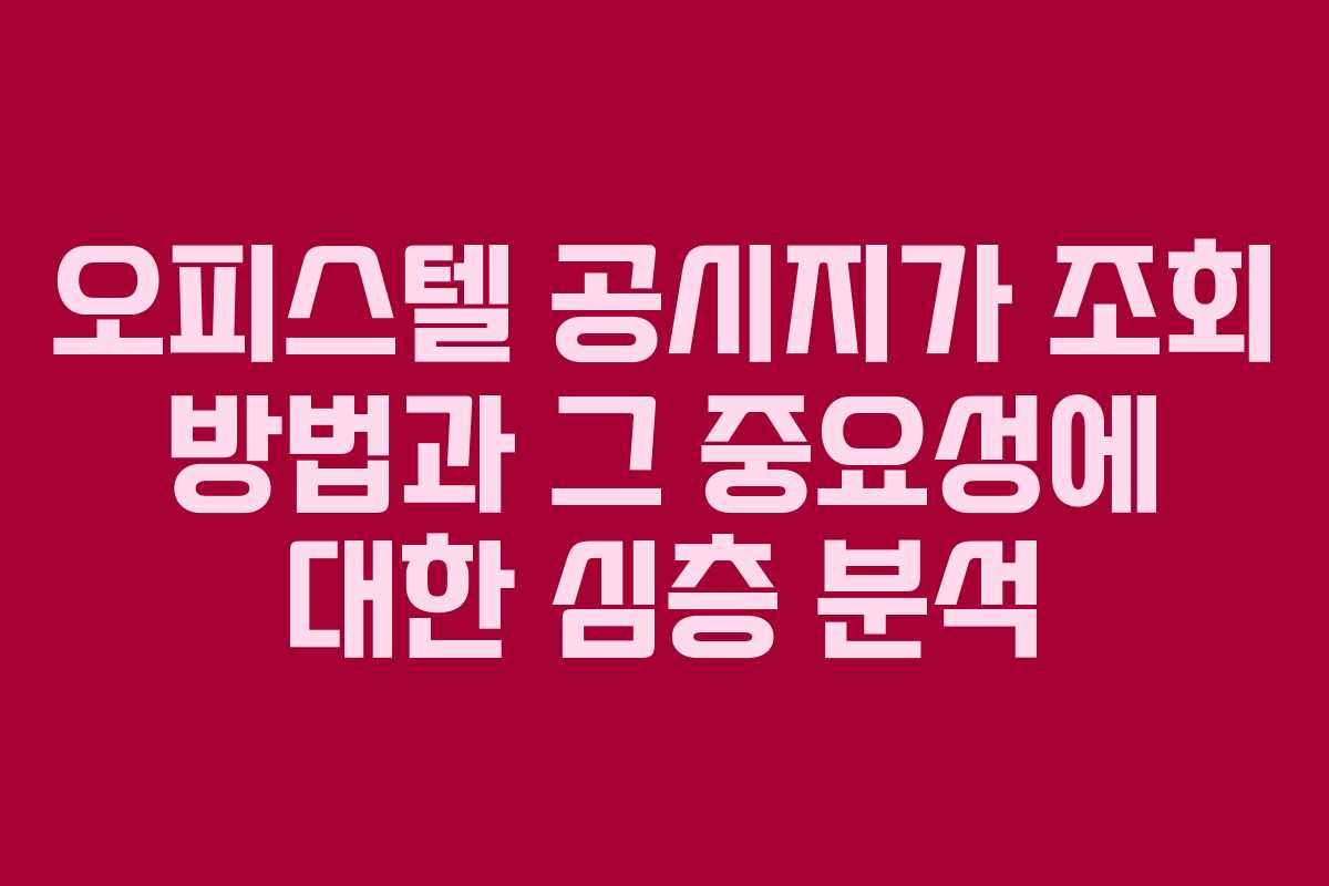 오피스텔 공시지가 조회 방법과 그 중요성에 대한 심층 분석