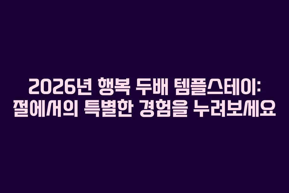 2026년 행복 두배 템플스테이: 절에서의 특별한 경험을 누려보세요