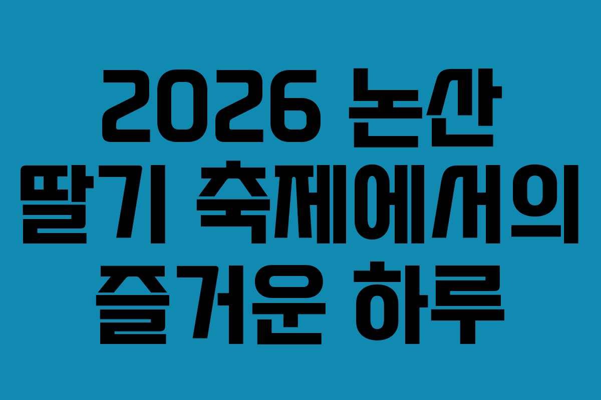 2026 논산 딸기 축제에서의 즐거운 하루