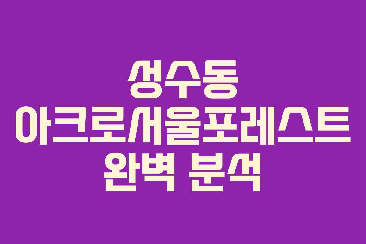 성수동 아크로서울포레스트 완벽 분석