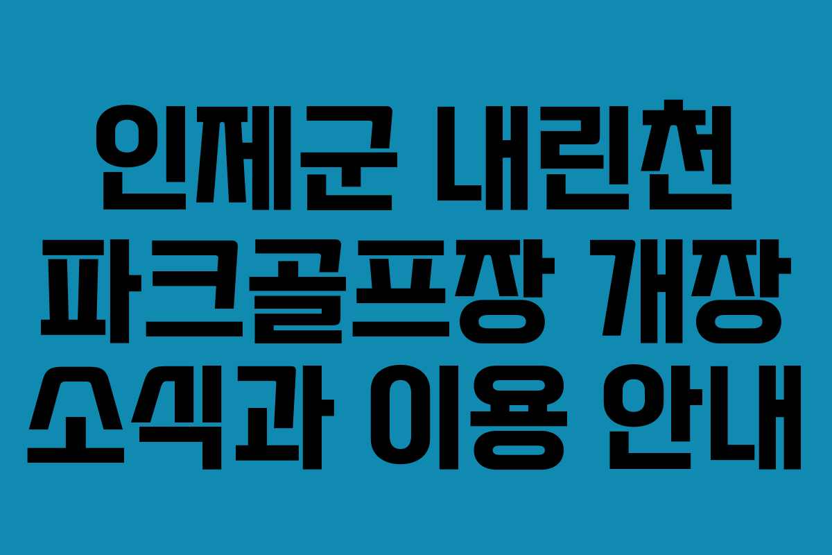 인제군 내린천 파크골프장 개장 소식과 이용 안내