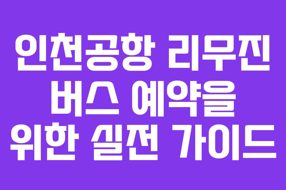 인천공항 리무진 버스 예약을 위한 실전 가이드