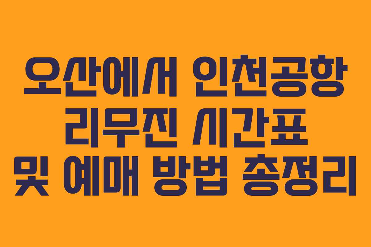 오산에서 인천공항 리무진 시간표 및 예매 방법 총정리