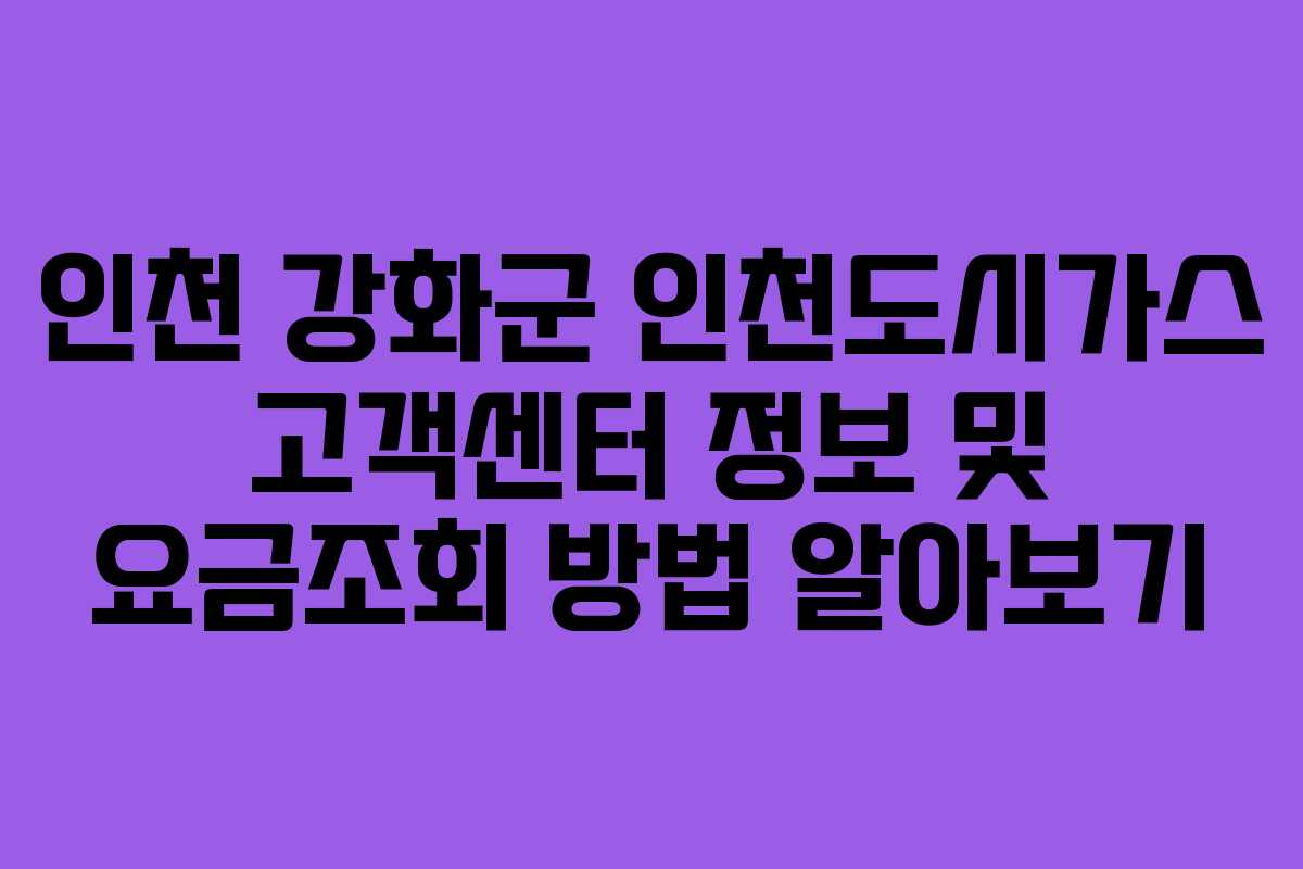 인천 강화군 인천도시가스 고객센터 정보 및 요금조회 방법 알아보기