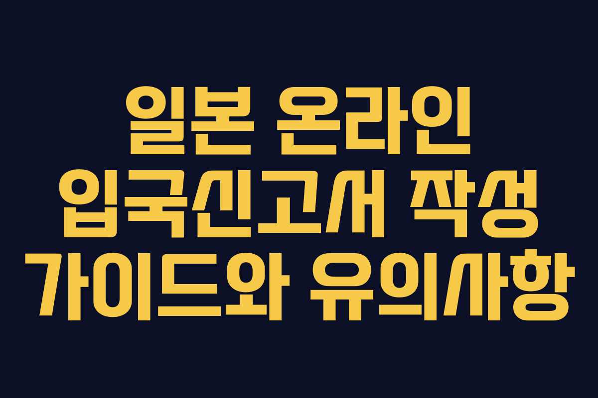 일본 온라인 입국신고서 작성 가이드와 유의사항