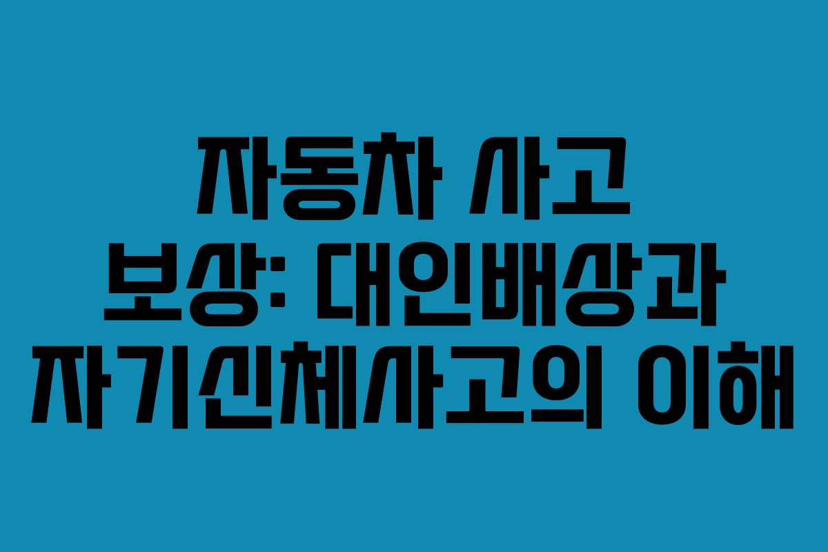 자동차 사고 보상: 대인배상과 자기신체사고의 이해