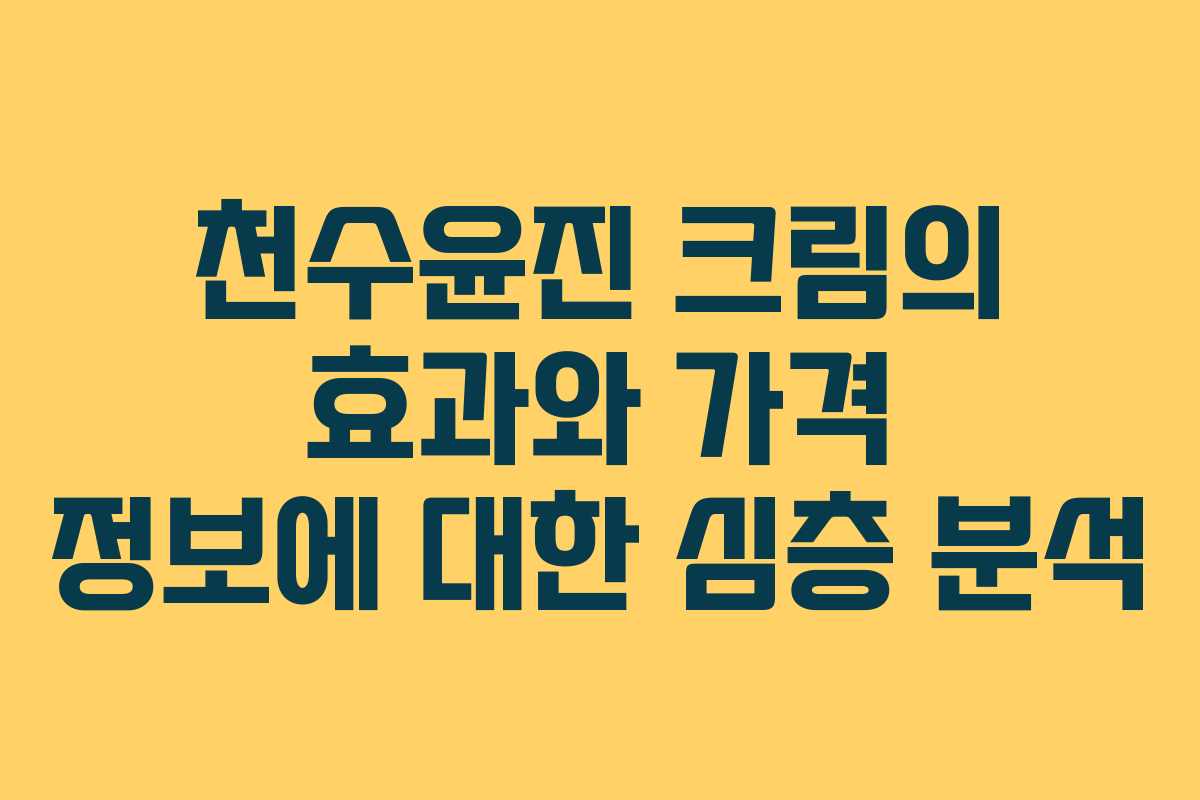 천수윤진 크림의 효과와 가격 정보에 대한 심층 분석
