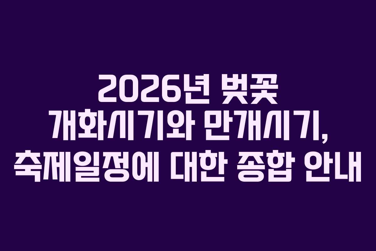 2026년 벚꽃 개화시기와 만개시기, 축제일정에 대한 종합 안내
