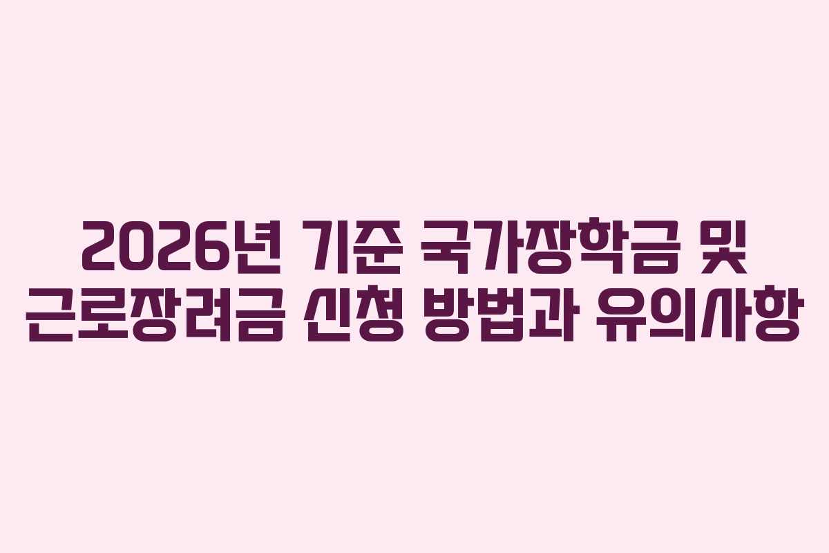 2026년 기준 국가장학금 및 근로장려금 신청 방법과 유의사항