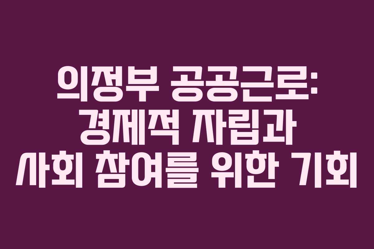 의정부 공공근로: 경제적 자립과 사회 참여를 위한 기회