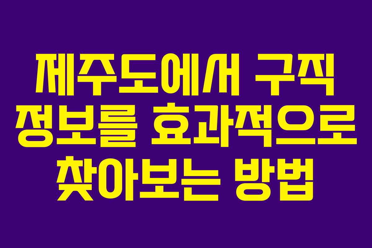 제주도에서 구직 정보를 효과적으로 찾아보는 방법