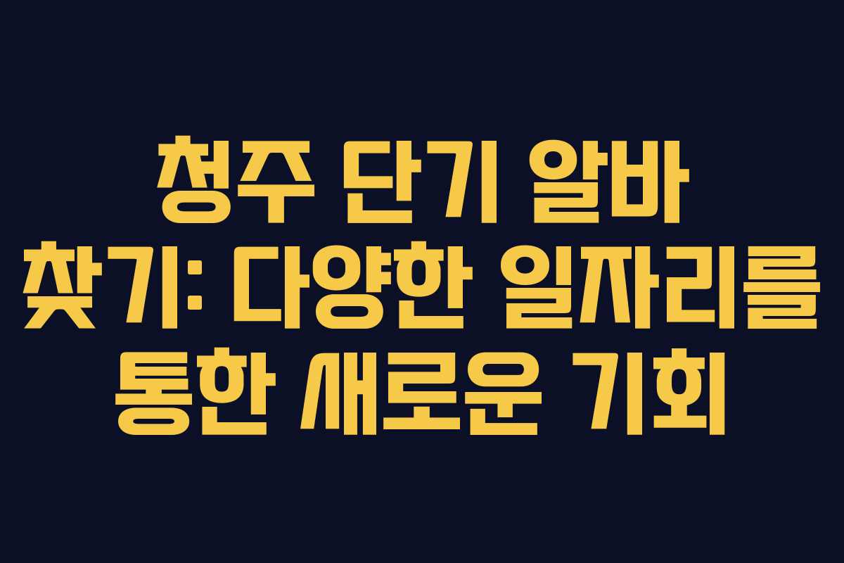 청주 단기 알바 찾기: 다양한 일자리를 통한 새로운 기회