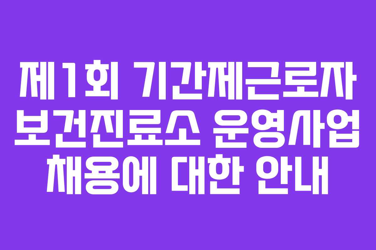 제1회 기간제근로자 보건진료소 운영사업 채용에 대한 안내