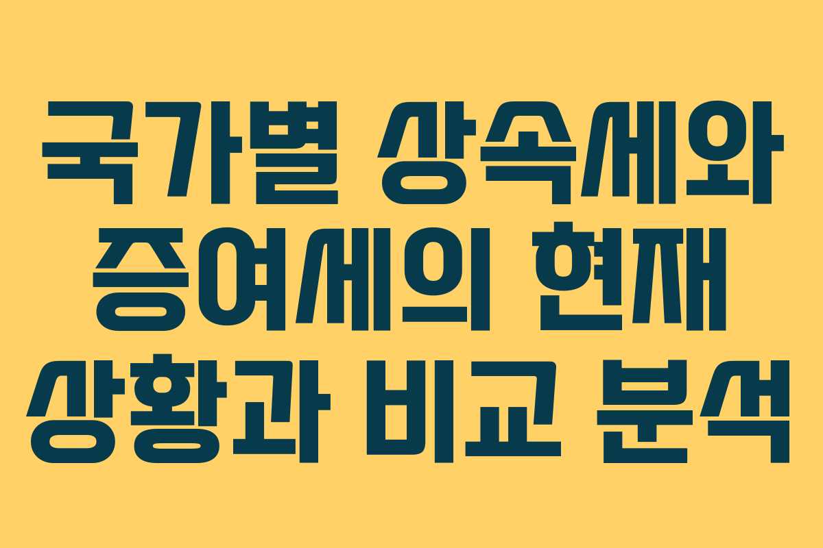 국가별 상속세와 증여세의 현재 상황과 비교 분석