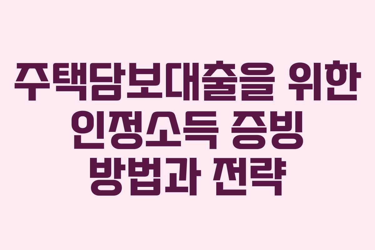 주택담보대출을 위한 인정소득 증빙 방법과 전략
