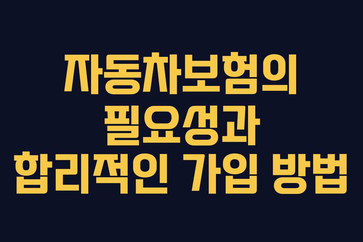 자동차보험의 필요성과 합리적인 가입 방법