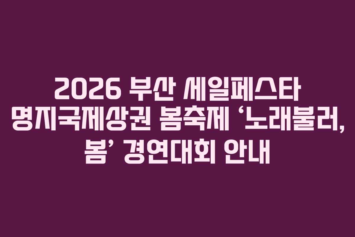 2026 부산 세일페스타 명지국제상권 봄축제 ‘노래불러, 봄’ 경연대회 안내